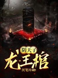 阴天子，龙王棺全章节免费试读 主角姬十三陆青禾完结版